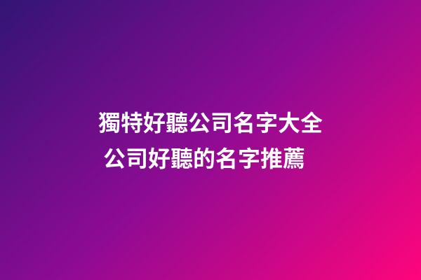 獨特好聽公司名字大全 公司好聽的名字推薦-第1張-公司起名-玄機派